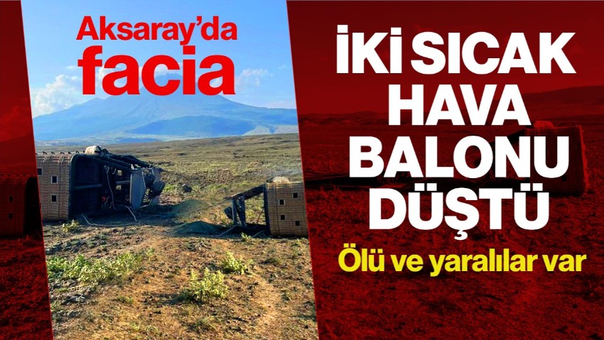 Aksaray'da İki Sıcak Hava Balonu Düştü! Ölü ve Yaralılar Var