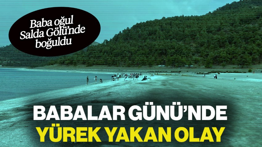 Babalar Günü'nde Yürek Yakan Olay! Tatil İçin Gelmişlerdi; Baba Oğul Salda Gölü'nde Boğularak Can Verdi