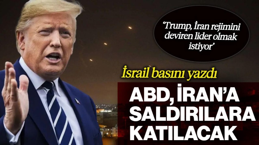 İsrail Basını Yazdı: ABD, İran'a Saldırılara Katılacak! 'Trump, İran Rejimini Deviren Lider Olarak Hatırlanmak İstiyor'
