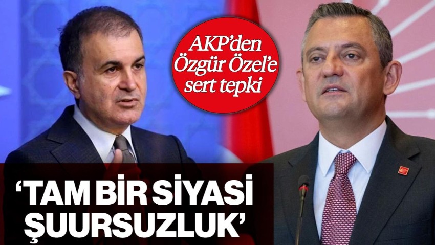 Ömer Çelik'ten Özgür Özel'e Sert Tepki: 'Tam Bir Siyasi Şuursuzluk'