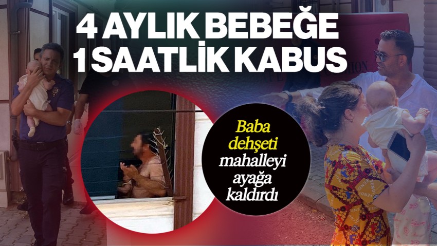 4 Aylık Bebeğe 1 Saatlik Kabus! Baba Dehşeti Mahalleyi Ayağa Kaldırdı