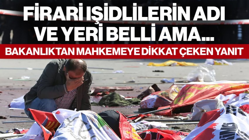 Ankara Gar Katliamı Firarisi İçin Bakanlıktan Mahkemeye Dikkat Çeken Yanıt! IŞİDlilerin Adı Belli, Yeri Belli Ama...