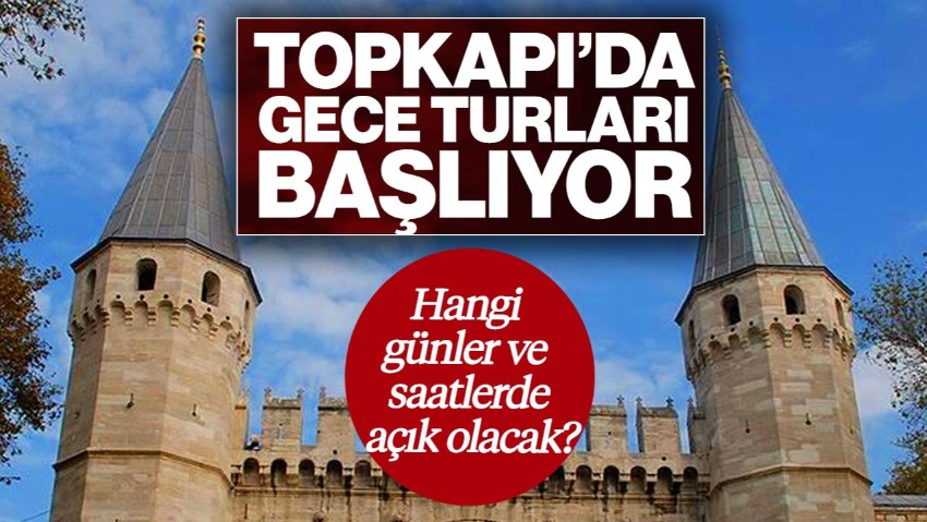 Topkapı’da Gece Turları Başlıyor! Hangi Saatlerde Açık Olacak?