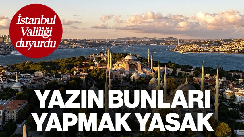 İstanbul Valiliği Duyurdu... Yazın Bunları Yapmak Yasak!