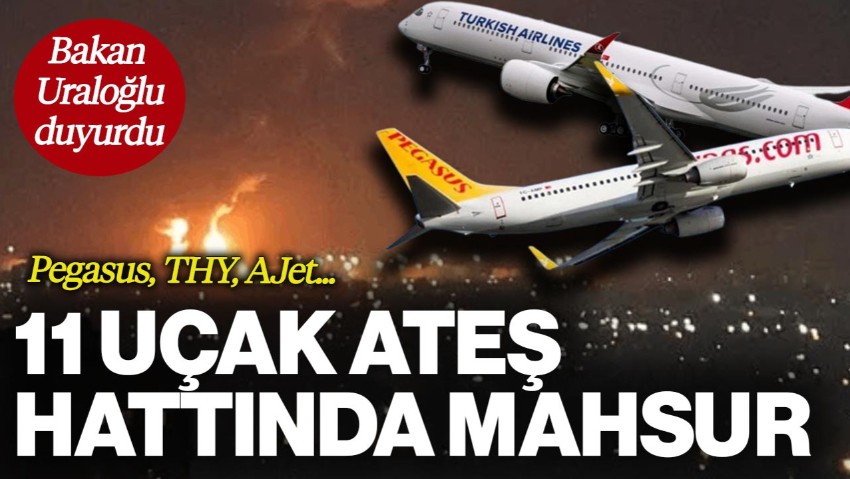 Bakan Uraloğlu Duyurdu, 11 Uçak Ateş Hattında Mahsur