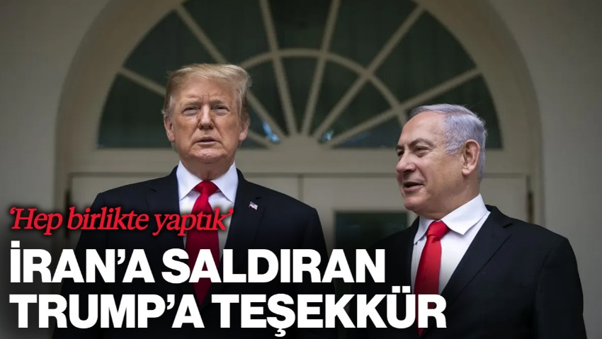 Netanyahu İran'ı Vuran Trump'a Teşekkür Etti: 'Hep Birlikte Yaptık'