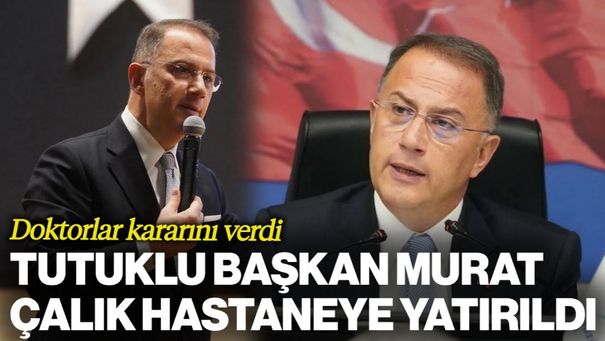 Tutuklu Beylikdüzü Belediye Başkanı Murat Çalık Hastaneye Yatırıldı
