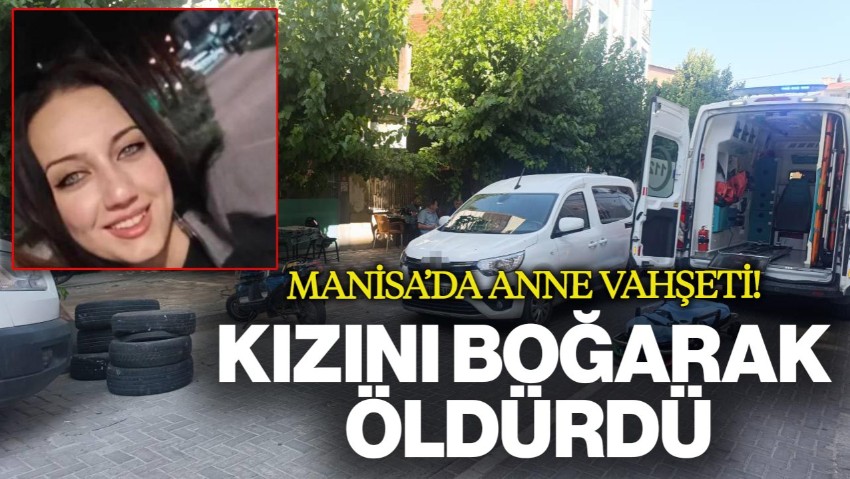 Manisa'da Anne Vahşeti! Kızını Boğarak Öldürdü