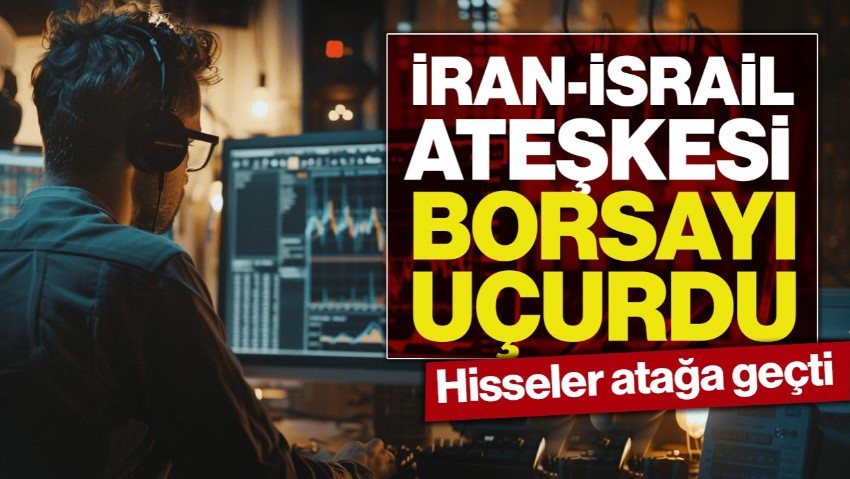 İran-İsrail Ateşkesi Borsayı Uçurdu: Hisseler Atağa Geçti