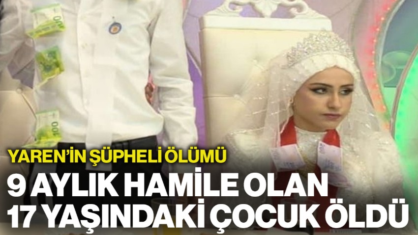 Yaren'in Şüpheli Ölümü... 9 Aylık Hamile Olan 17 Yaşındaki Çocuk Hayatını Kaybetti