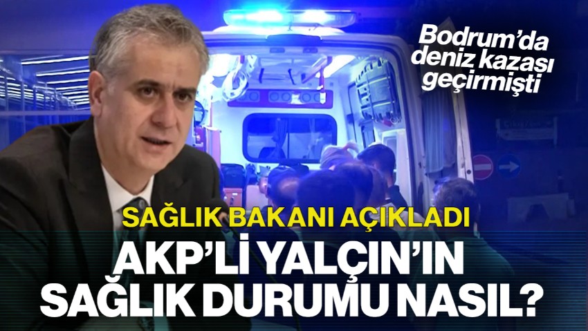 Bodrum'da Deniz Kazası Geçirmişti... Sağlık Bakanı Açıkladı: AKP'li Yalçın'ın Sağlık Durumu Nasıl?