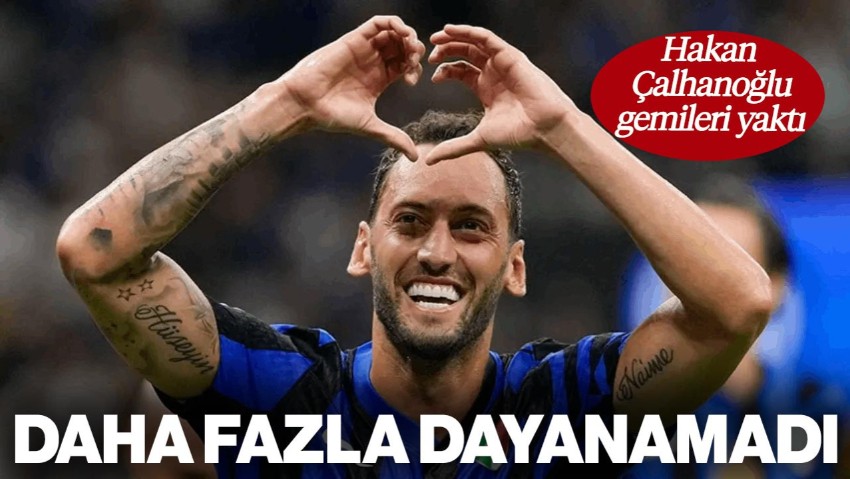 Hakan Çalhanoğlu Gemileri Yaktı! Daha Fazla Dayanamadı