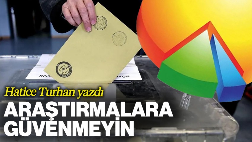 Hatice Turhan Yazdı: Araştırmalara Güvenmeyin