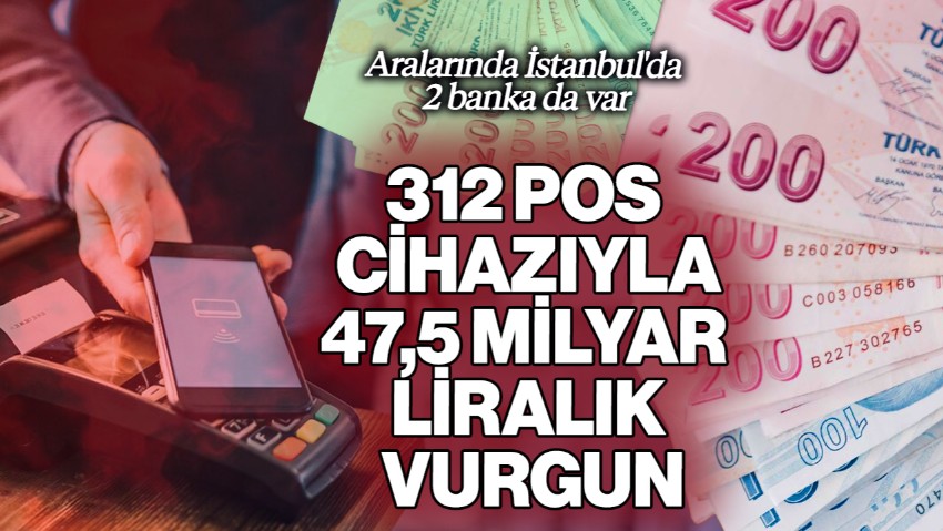 312 Pos Cihazıyla 47,5 Milyar Liralık Vurgun! Aralarında İstanbul'da 2 Banka da Var