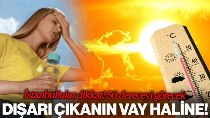 Dışarı Çıkanın Vay Haline... İstanbullular Dikkat! 50 Dereceyi Görecek