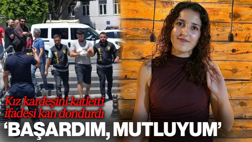 Kız Kardeşini Katleden Erkeğin İfadesi Kan Dondurdu! 'Başardım, Mutluyum'