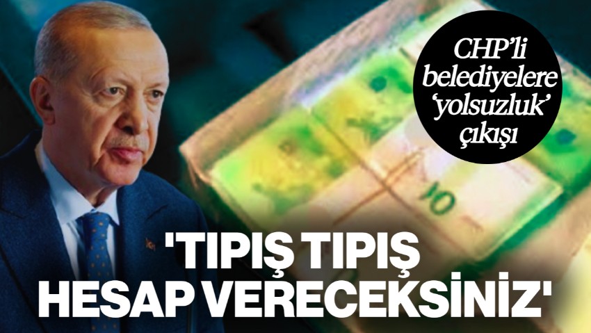 Cumhurbaşkanı Erdoğan'dan CHP'li Belediyelere 'Yolsuzluk' Çıkışı: Tıpış Tıpış Hesap Vereceksiniz