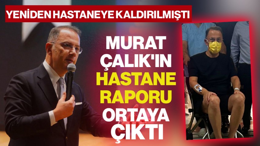 Yeniden Hastaneye Kaldırılmıştı! Murat Çalık'ın Hastane Raporu Ortaya Çıktı