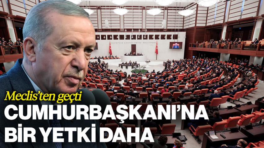 Cumhurbaşkanı Erdoğan'a Yeni Yetki! Meclis'ten Geçti