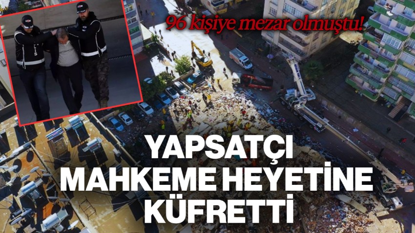 Depremde 96 Kişiye Mezar Olmuştu: Yapsatçı, Mahkeme Heyetine Küfretti