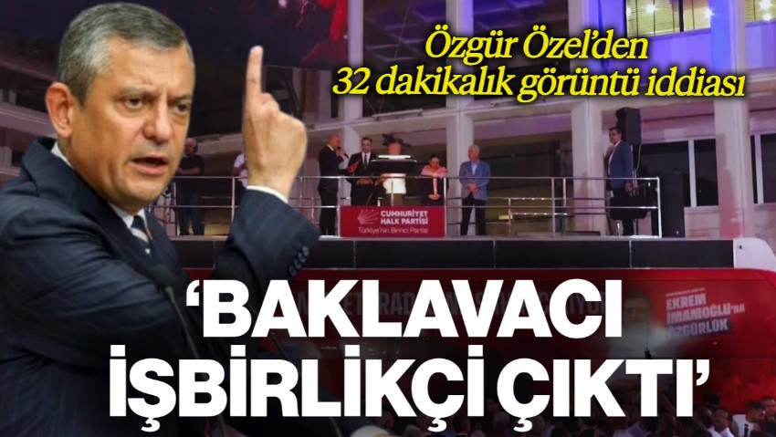 Özgür Özel'den '32 Dakikalık Görüntü' Açıklaması: Baklavacı İşbirlikçi Çıktı!