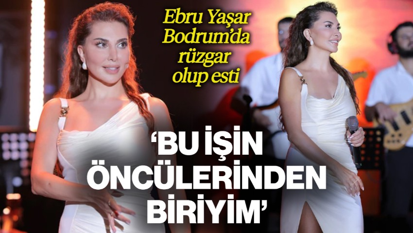 Ebru Yaşar, Bodrum'da Rüzgar Olup Esti! 'Bu İşin Öncülerinden Biriyim'