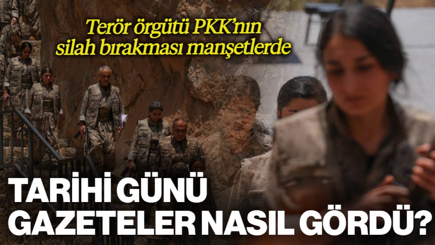 Tarihi Günü Gazeteler Nasıl Gördü? Terör Örgütü PKK'nın Silah Bırakması Manşetlerde
