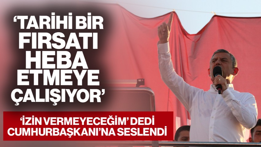 Özgür Özel ‘İzin Vermeyeceğim’ Dedi, Cumhurbaşkanı’na Seslendi: 'Tarihi Bir Fırsatı Heba Etmeye Çalışıyor'