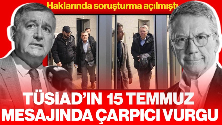 Haklarında Soruşturma Açılmıştı! TÜSİAD'ın '15 Temmuz' Mesajında Dikkat Çeken Vurgu