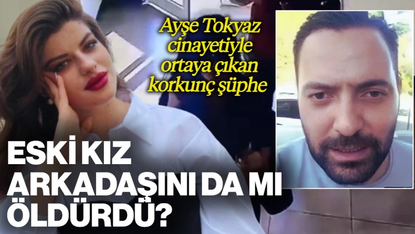Ayşe Tokyaz Cinayetiyle Ortaya Çıkan Korkunç Şüphe: Eski Kız Arkadaşını da mı Öldürdü?