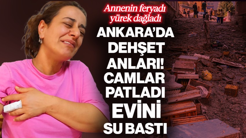 Ankara’da Dehşet Anları! Camlar Patladı, Evi Su Bastı… Annenin Feryadı Yürek Dağladı