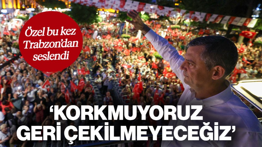 Özel Bu Kez Trabzon'dan Seslendi: 'Korkmuyoruz, Bir Adım Geri Çekilmeyeceğiz'