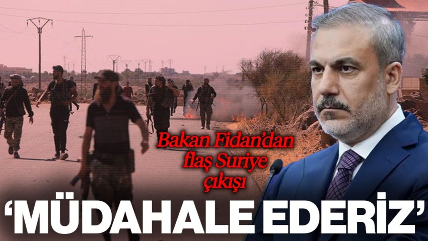 Bakan Fidan'dan Flaş 'Suriye' Çıkışı! 'Müdahale Ederiz'