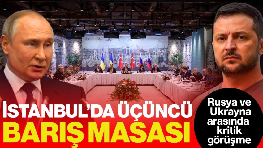 İstanbul’da Üçüncü Tur! Rusya-Ukrayna Arasında Kritik Barış Hamlesi