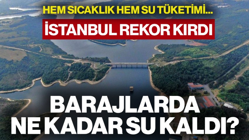 İstanbul Rekor Kırdı! Hem Sıcaklık Hem Su Tüketimi... Barajlarda Ne Kadar Su Kaldı?