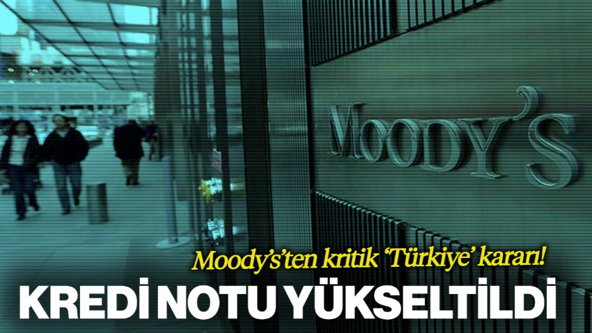 Moody’s’ten Kritik Türkiye Kararı! Kredi Notu Yükseltildi