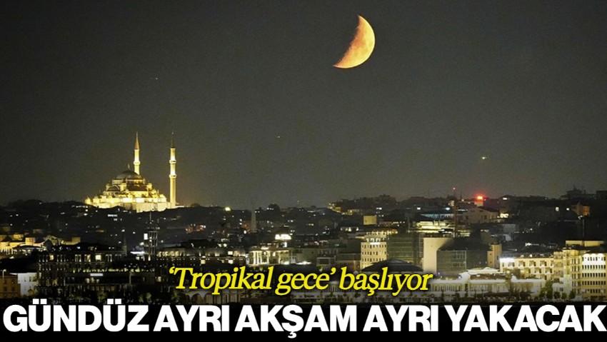 Gündüz Ayrı Akşam Ayrı Yakacak! Tropikal Gece Başlıyor