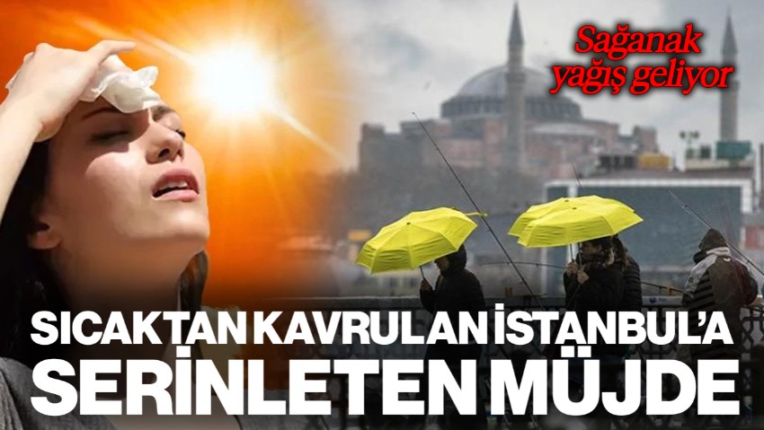 Sıcaktan Kavrulan İstanbul'a Serinleten Müjde! Sağanak Yağış Geliyor