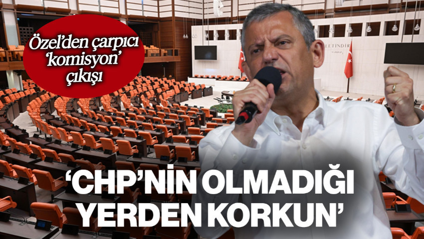 Özgür Özel'den 'Komisyon' Çıkışı: 'Olduğumuz Yerden Değil, Olmadığımız Yerden Korkun'