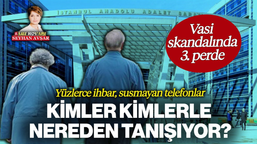 Yüzlerce İhbar, Susmayan Telefonlar... Vasi Skandalında 3. Perde: Kimler Kimlerle Nereden Tanışıyor?