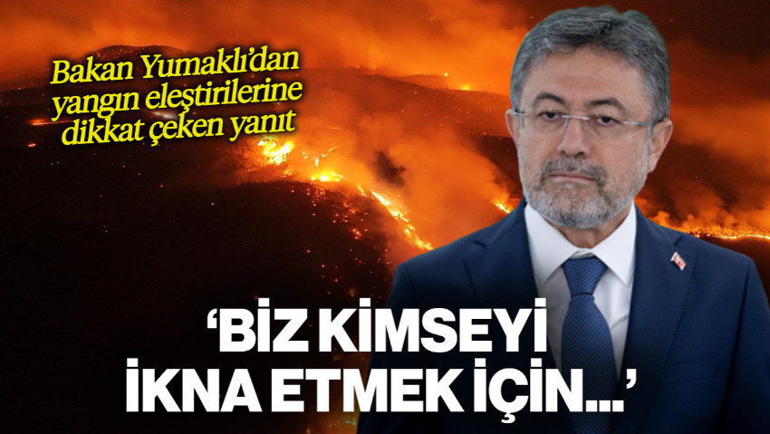 Bakan Yumaklı’dan Yangın Eleştirilerine Dikkat Çeken Yanıt: 'Biz Kimseyi İkna Etmek İçin...'