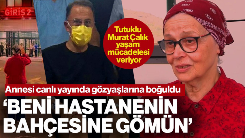 Tutuklu Murat Çalık Yaşam Savaşı Veriyor: Annesinden Yürek Yakan Feryat! ‘Beni Bu Hastanenin Bahçesine Defnedin’
