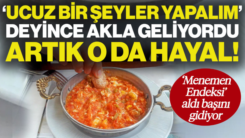 'Menemen Endeksi' Aldı Başını Gidiyor! 'Ucuz Bir Şeyler Yapalım' Deyince Akla Geliyordu, Artık O da Hayal Oldu