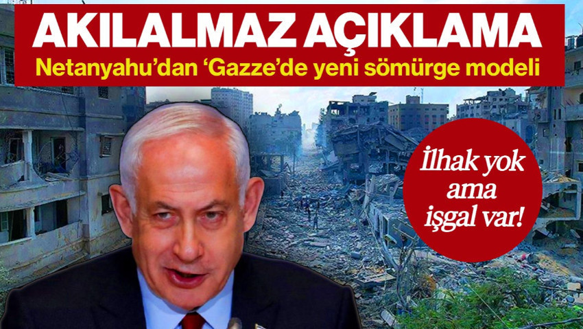 İlhaksız İşgal... Netanyahu'dan ‘Gazze’ İçin Yeni Plan
