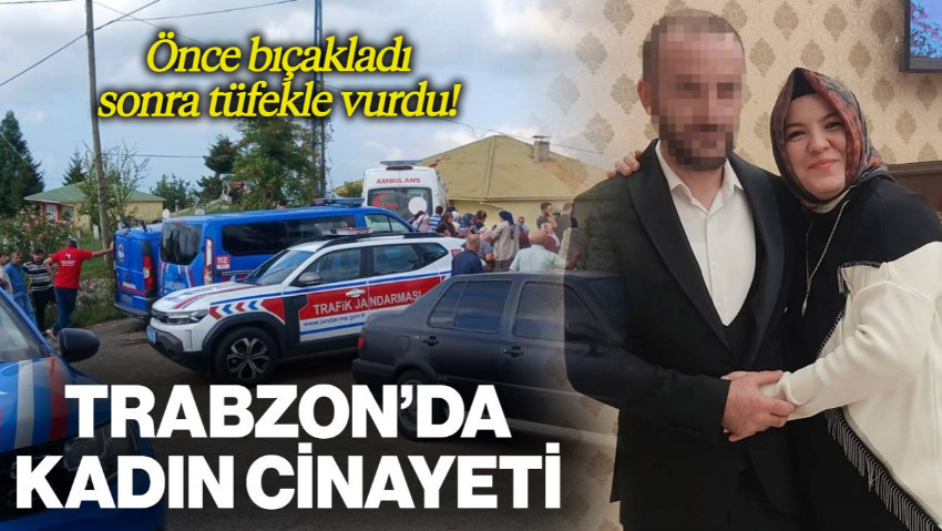 Trabzon’da Kadın Cinayeti: Önce Bıçakladı, Sonra Tüfekle Vurdu