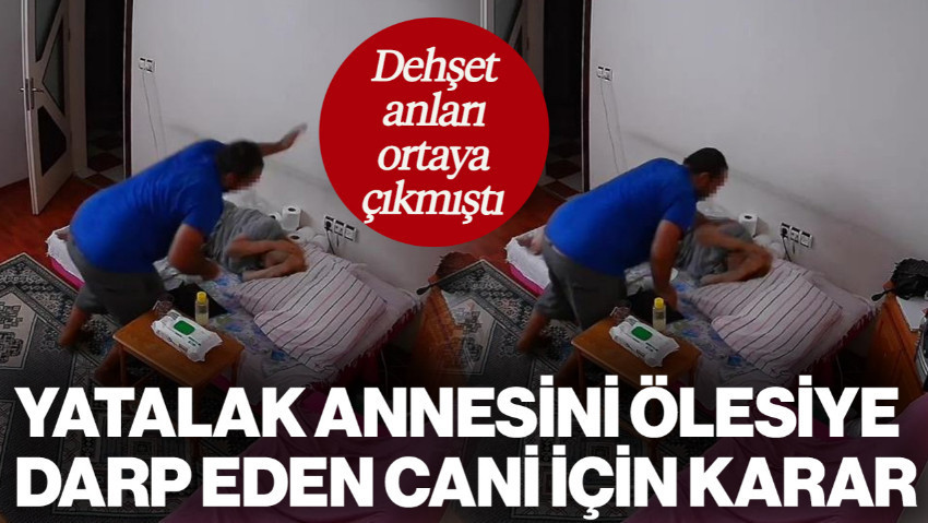 Yatalak Annesini Öldüresiye Darp Etmişti! O Cani İçin Karar