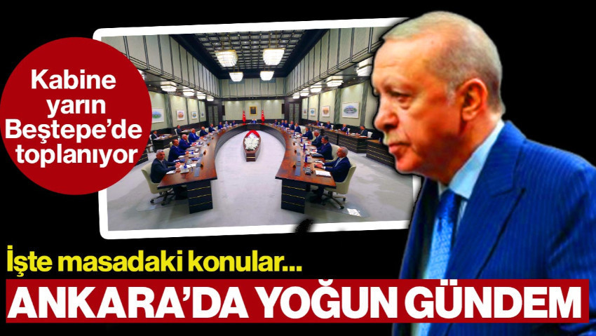 Ankara’da Yoğun Gündem, Kabine Yarın Toplanıyor: İşte Masadaki Konular…