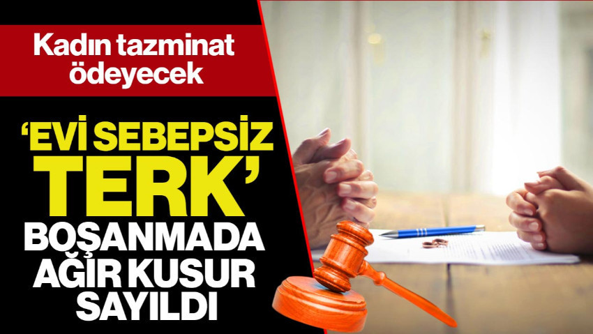 ‘Evi Sebepsiz Terk’ Boşanmada Ağır Kusur Sayıldı: Yargıtay Kararı Bozdu, Kadın Tazminat Ödeyecek