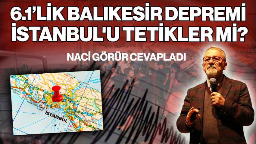6.1’lik Balıkesir Depremi İstanbul'u Tetikler mi? Naci Görür Cevapladı
