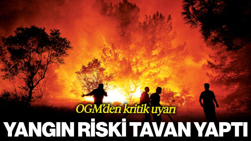 Yangın Riski Tavan Yaptı! OGM'den Kritik Uyarı